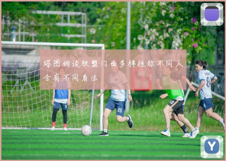 塔图姆谈联盟门面多样性称不同人会有不同看法