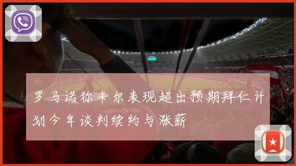 罗马诺称卡尔表现超出预期拜仁计划今年谈判续约与涨薪
