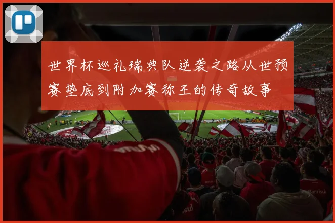 世界杯巡礼瑞典队逆袭之路从世预赛垫底到附加赛称王的传奇故事