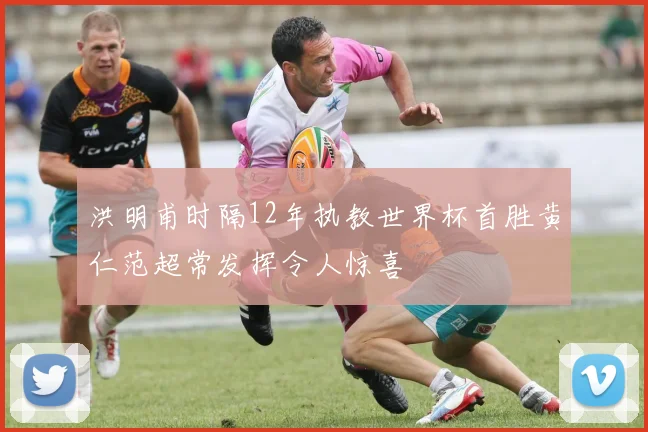 洪明甫时隔12年执教世界杯首胜黄仁范超常发挥令人惊喜