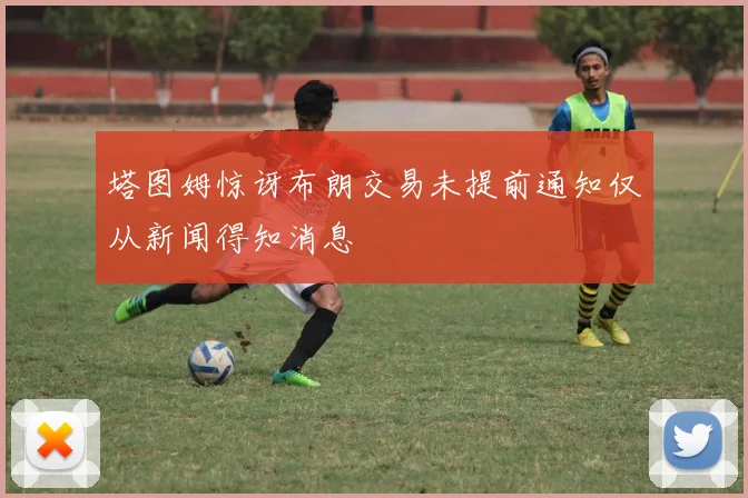 塔图姆惊讶布朗交易未提前通知仅从新闻得知消息