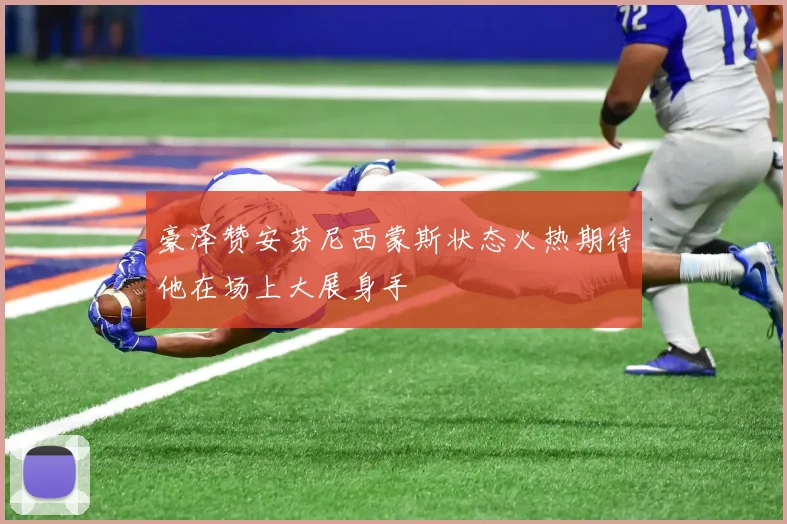豪泽赞安芬尼西蒙斯状态火热期待他在场上大展身手
